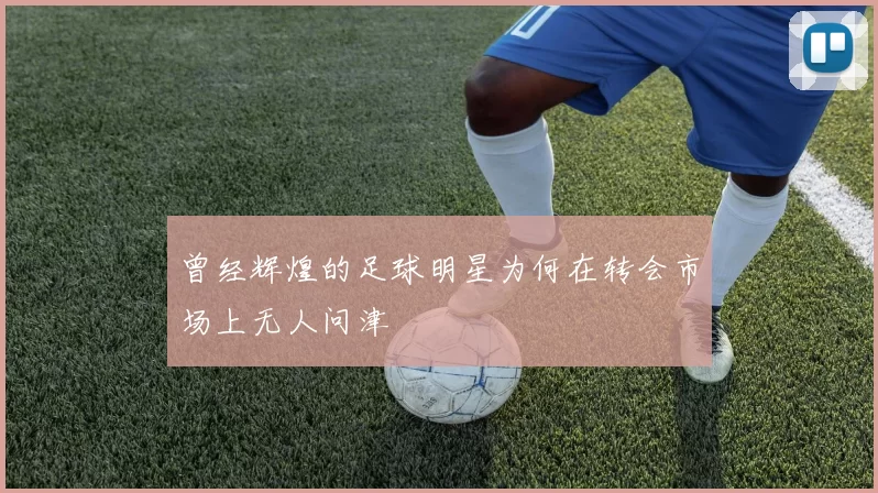 曾经辉煌的足球明星为何在转会市场上无人问津