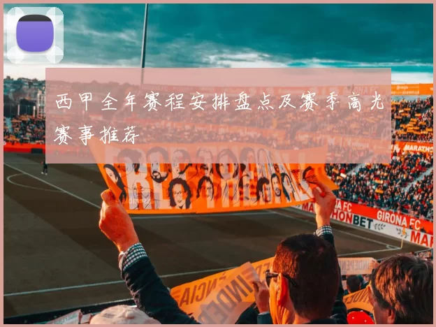 西甲全年赛程安排盘点及赛季高光赛事推荐