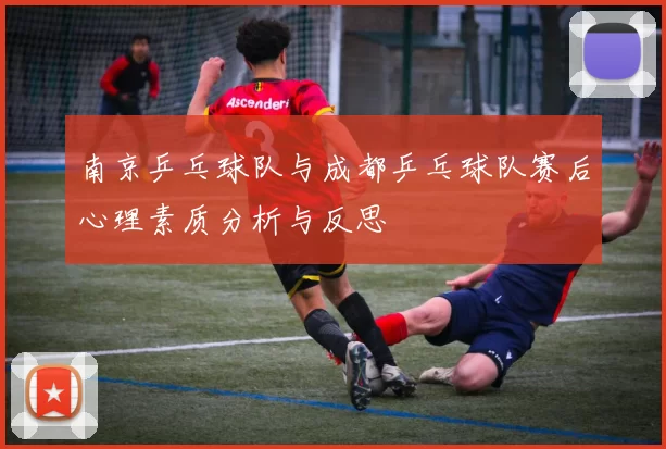 南京乒乓球队与成都乒乓球队赛后心理素质分析与反思
