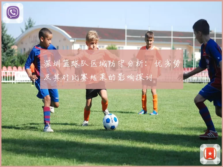 深圳篮球队区域防守分析：优劣势及其对比赛结果的影响探讨