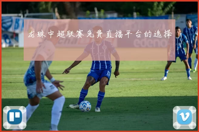 龙珠中超联赛免费直播平台的选择