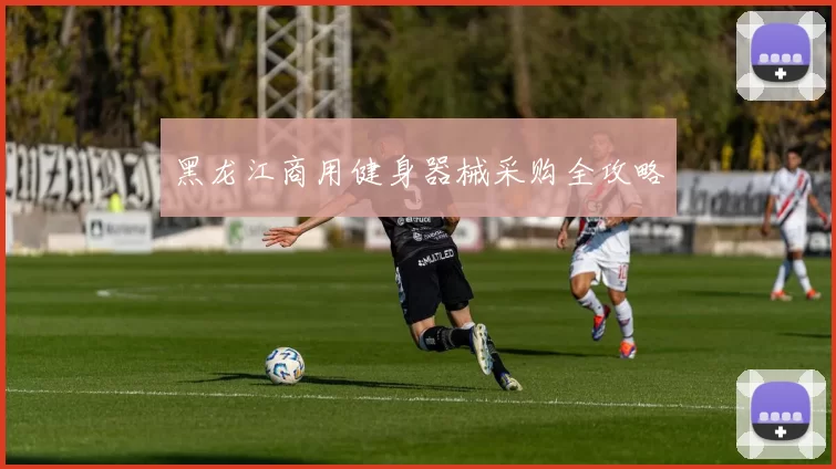 黑龙江商用健身器械采购全攻略