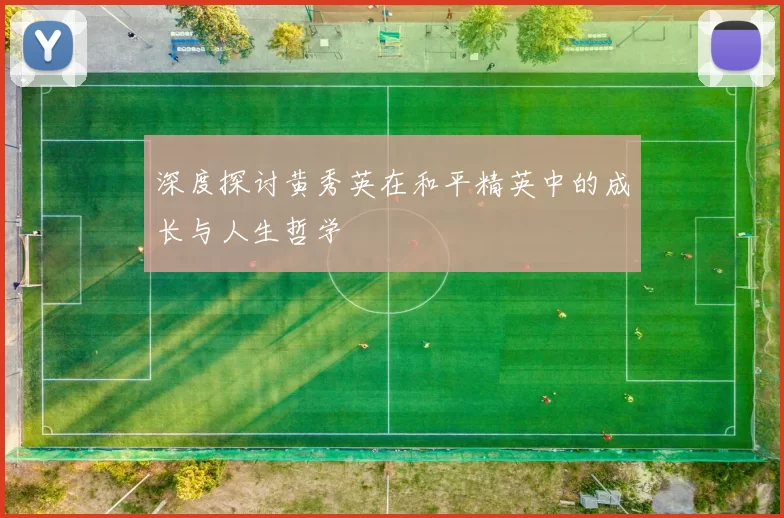 深度探讨黄秀英在和平精英中的成长与人生哲学