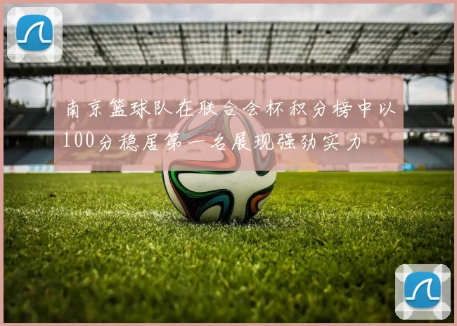 南京篮球队在联合会杯积分榜中以100分稳居第一名展现强劲实力