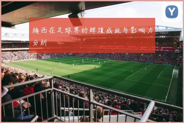 梅西在足球界的辉煌成就与影响力分析