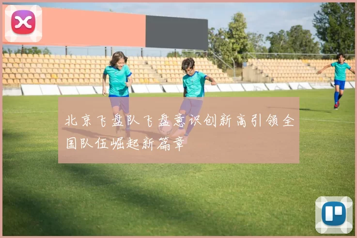 北京飞盘队飞盘意识创新高引领全国队伍崛起新篇章