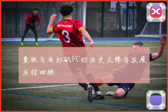 曼联与洛杉矶FC的历史交锋与发展历程回顾