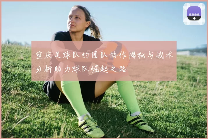 重庆足球队的团队协作揭秘与战术分析助力球队崛起之路