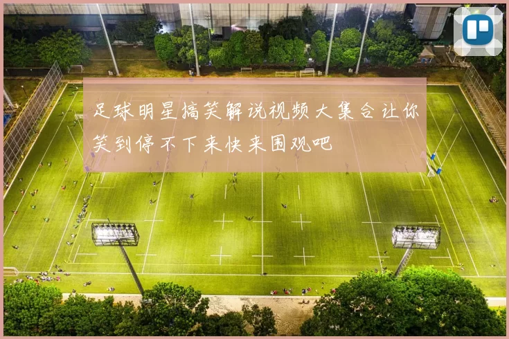 足球明星搞笑解说视频大集合让你笑到停不下来快来围观吧