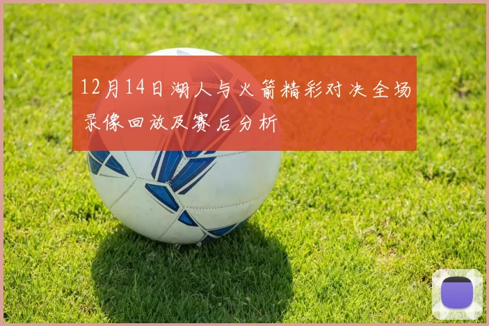 12月14日湖人与火箭精彩对决全场录像回放及赛后分析