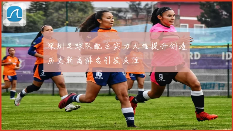 深圳足球队配合实力大幅提升创造历史新高排名引发关注