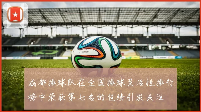 成都排球队在全国排球灵活性排行榜中荣获第七名的佳绩引发关注
