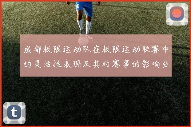 成都极限运动队在极限运动联赛中的灵活性表现及其对赛事的影响分析