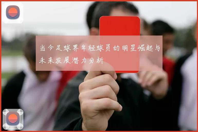 当今足球界年轻球员的明星崛起与未来发展潜力分析