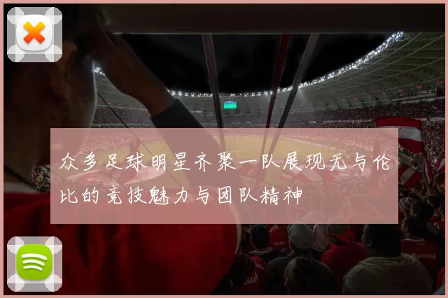 众多足球明星齐聚一队展现无与伦比的竞技魅力与团队精神