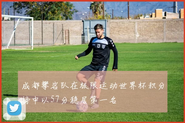成都攀岩队在极限运动世界杯积分榜中以57分稳居第一名