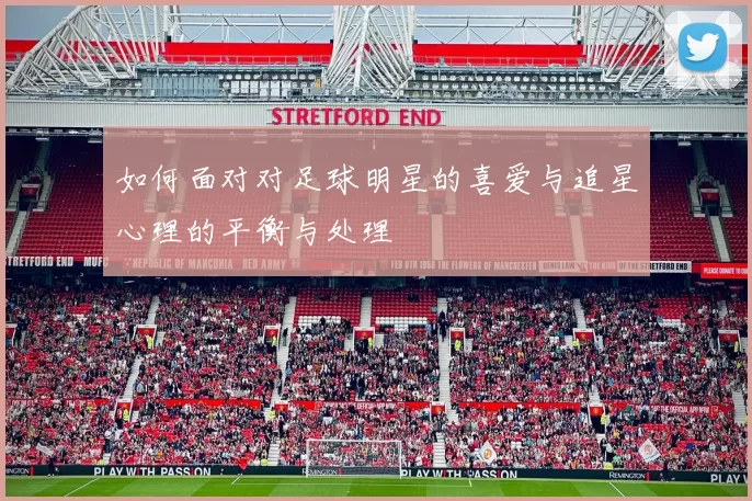 如何面对对足球明星的喜爱与追星心理的平衡与处理