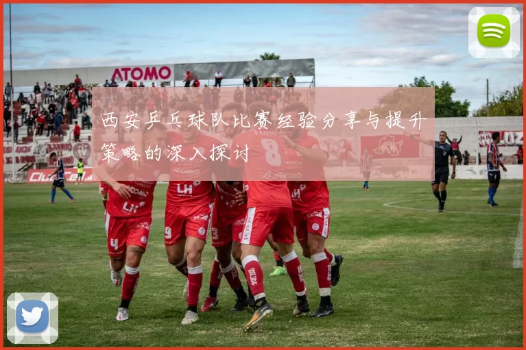 西安乒乓球队比赛经验分享与提升策略的深入探讨