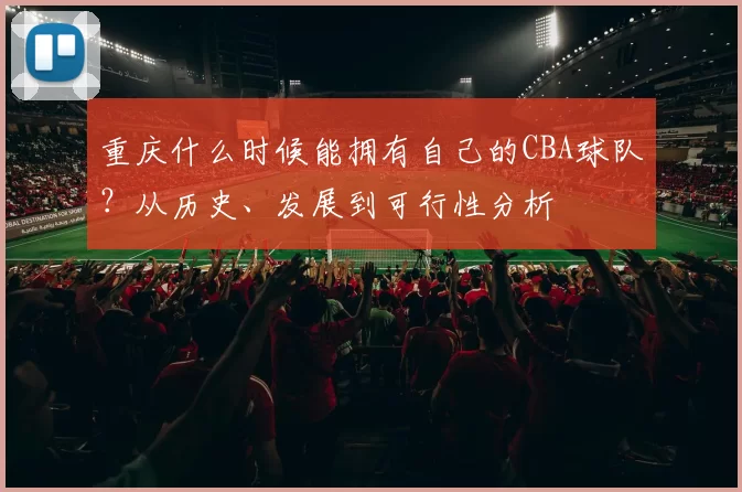 重庆什么时候能拥有自己的CBA球队？从历史、发展到可行性分析