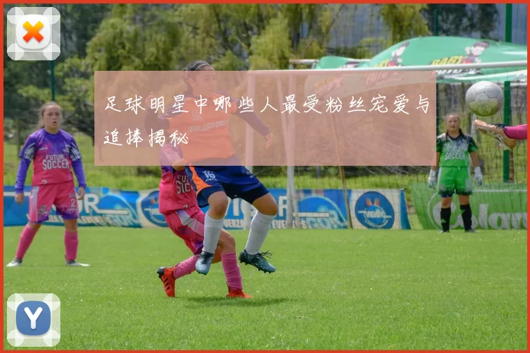 足球明星中哪些人最受粉丝宠爱与追捧揭秘