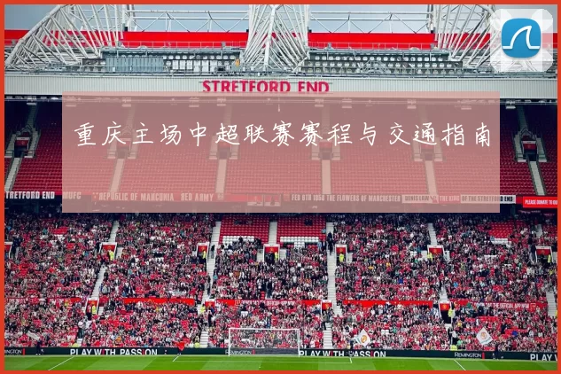 重庆主场中超联赛赛程与交通指南