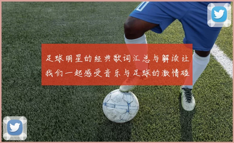 足球明星的经典歌词汇总与解读让我们一起感受音乐与足球的激情碰撞