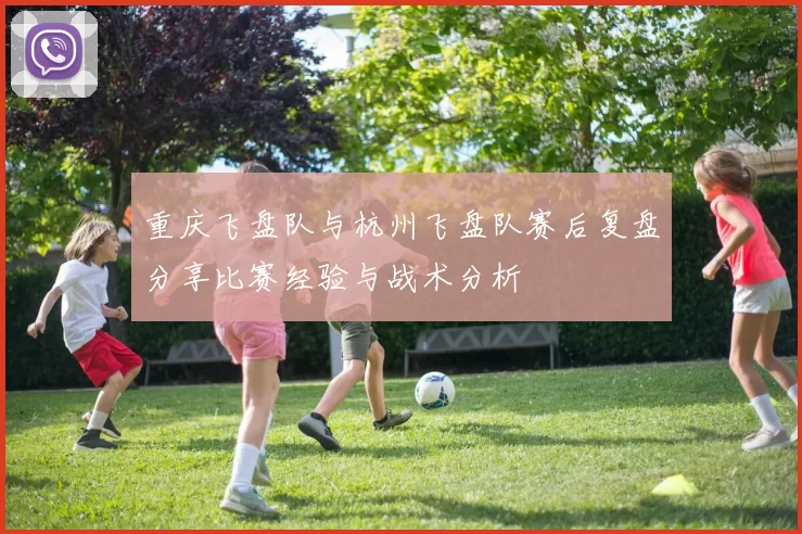 重庆飞盘队与杭州飞盘队赛后复盘分享比赛经验与战术分析