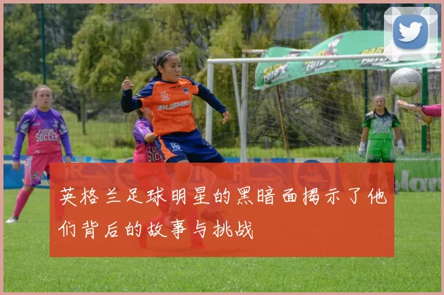 英格兰足球明星的黑暗面揭示了他们背后的故事与挑战